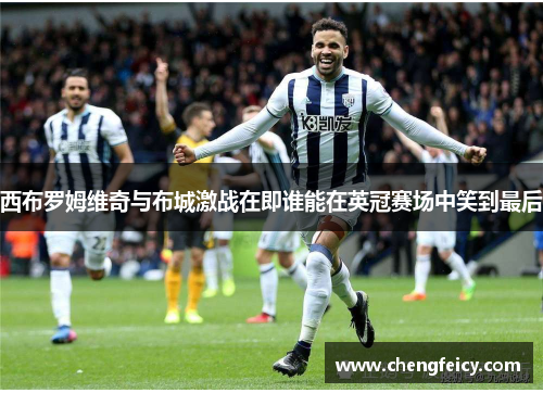 西布罗姆维奇与布城激战在即谁能在英冠赛场中笑到最后