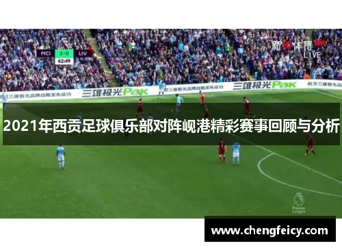 2021年西贡足球俱乐部对阵岘港精彩赛事回顾与分析