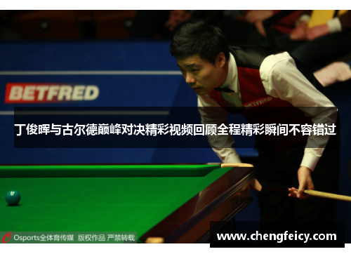 丁俊晖与古尔德巅峰对决精彩视频回顾全程精彩瞬间不容错过