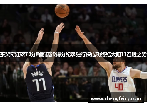 东契奇狂砍73分刷新现役得分纪录独行侠成功终结太阳11连胜之势