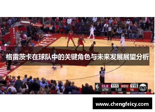 格雷茨卡在球队中的关键角色与未来发展展望分析