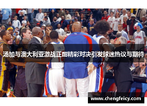 汤加与澳大利亚激战正酣精彩对决引发球迷热议与期待